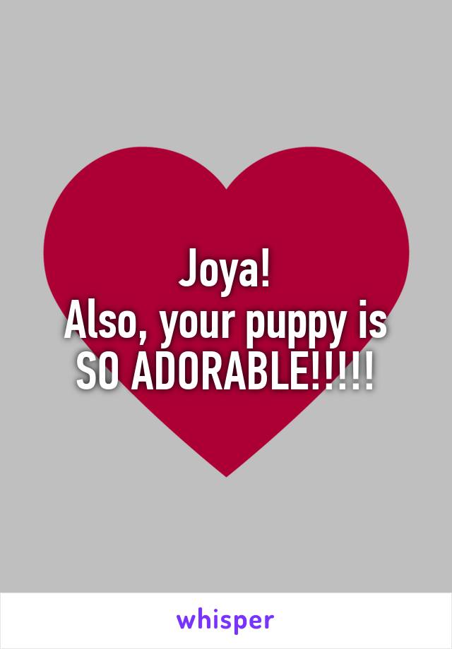 Joya!
Also, your puppy is SO ADORABLE!!!!!