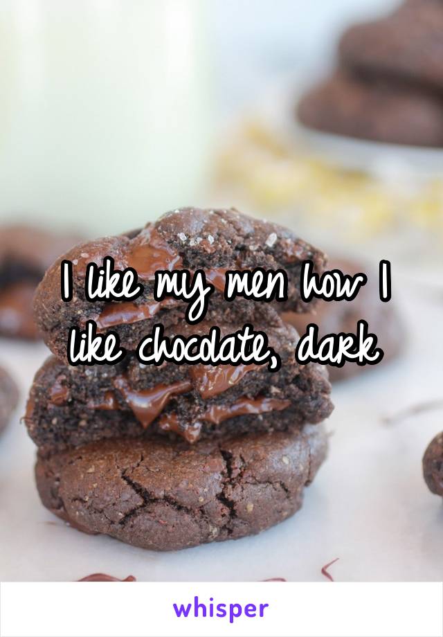 I like my men how I like chocolate, dark