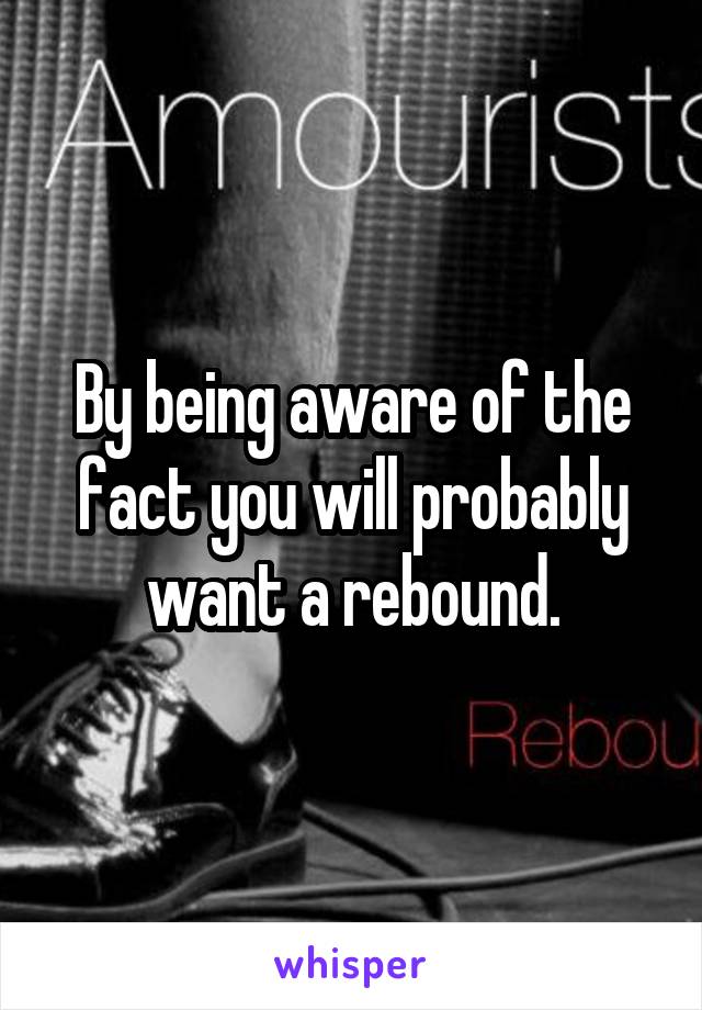 By being aware of the fact you will probably want a rebound.