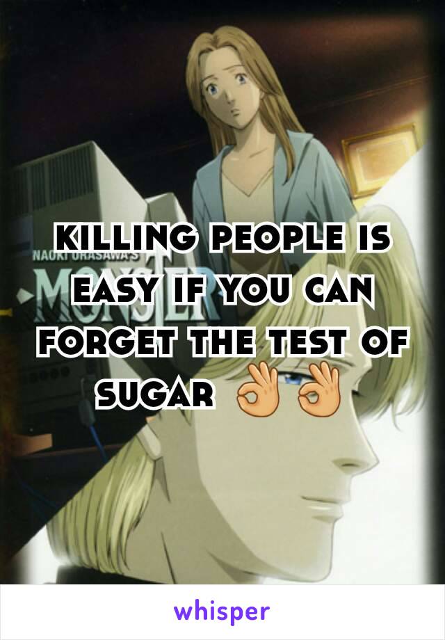 killing people is easy if you can forget the test of sugar 👌👌