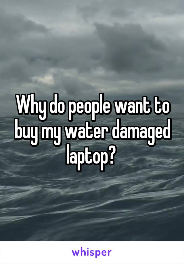 Why do people want to buy my water damaged laptop? 