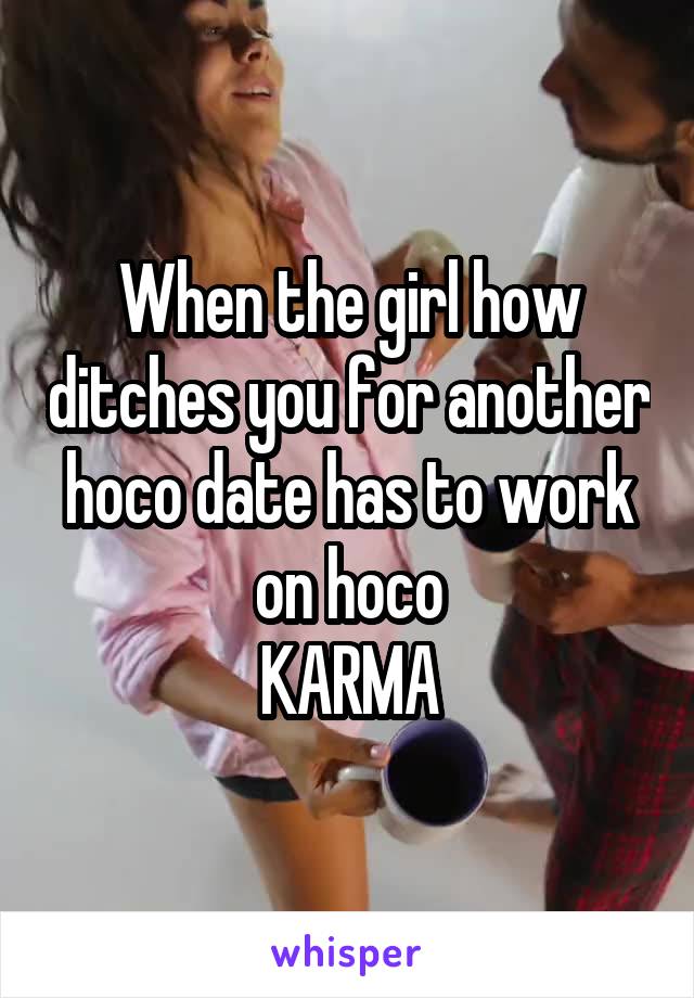 When the girl how ditches you for another hoco date has to work on hoco
KARMA