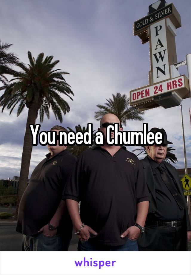 You need a Chumlee