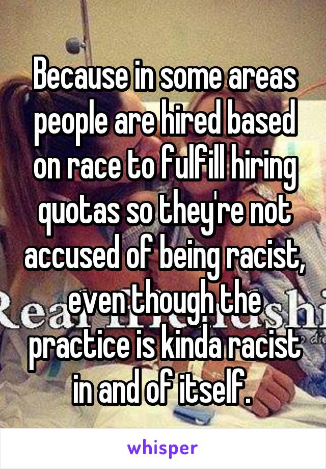 Because in some areas people are hired based on race to fulfill hiring quotas so they're not accused of being racist, even though the practice is kinda racist in and of itself. 