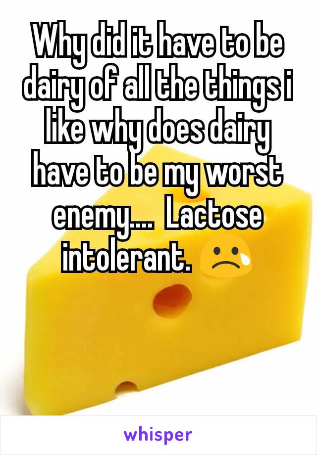 Why did it have to be dairy of all the things i like why does dairy have to be my worst enemy....  Lactose intolerant. 😢