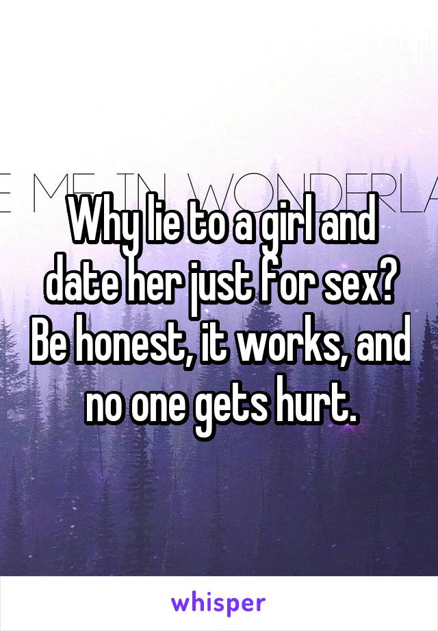 Why lie to a girl and date her just for sex? Be honest, it works, and no one gets hurt.