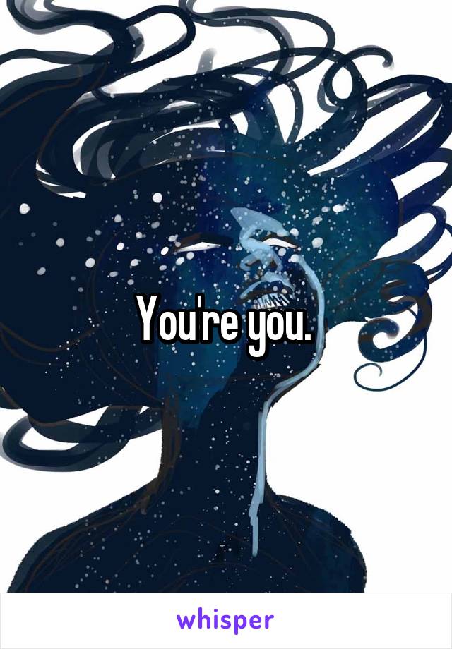 You're you. 