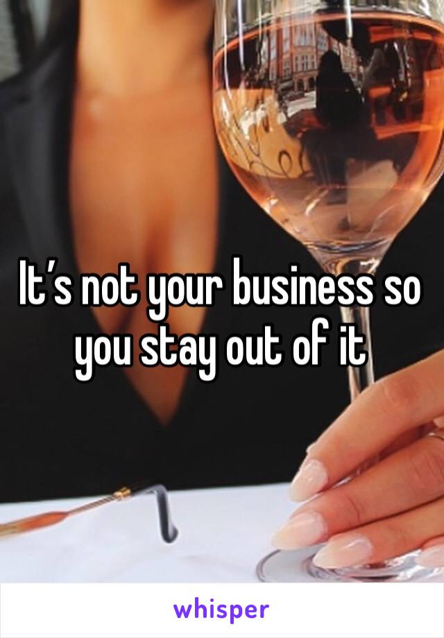 It’s not your business so you stay out of it