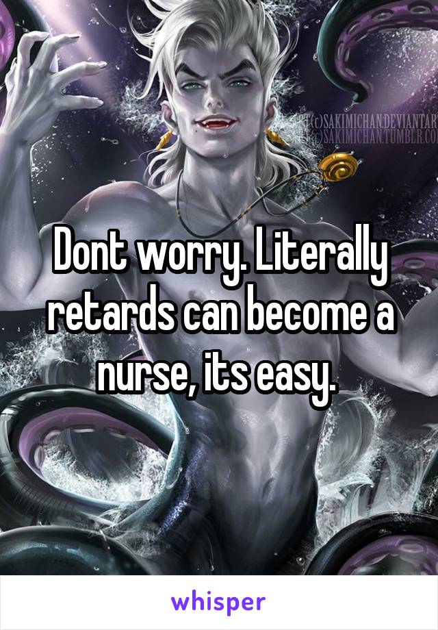 Dont worry. Literally retards can become a nurse, its easy. 