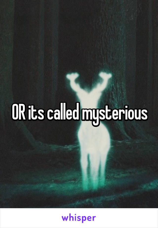 OR its called mysterious