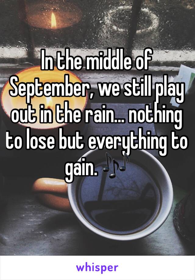 In the middle of September, we still play out in the rain... nothing to lose but everything to gain. 🎶