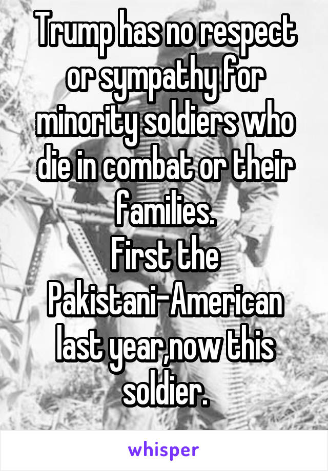 Trump has no respect or sympathy for minority soldiers who die in combat or their families.
First the Pakistani-American last year,now this soldier.
