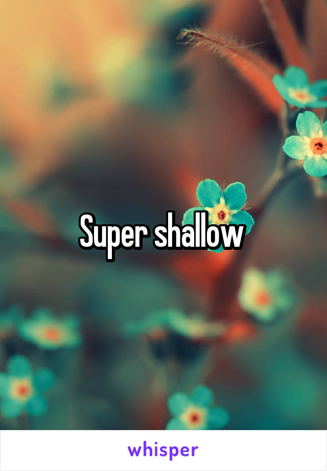 Super shallow 