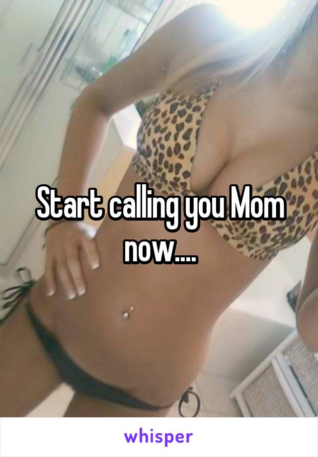 Start calling you Mom now....