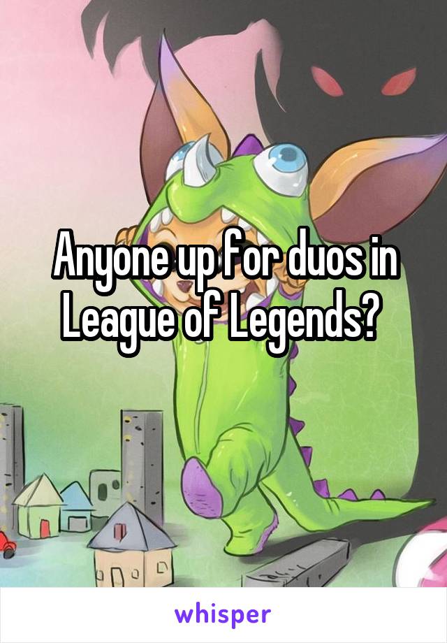 Anyone up for duos in League of Legends? 
