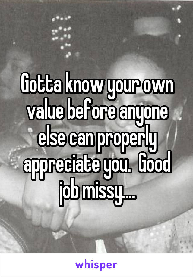 Gotta know your own value before anyone else can properly appreciate you.  Good job missy....