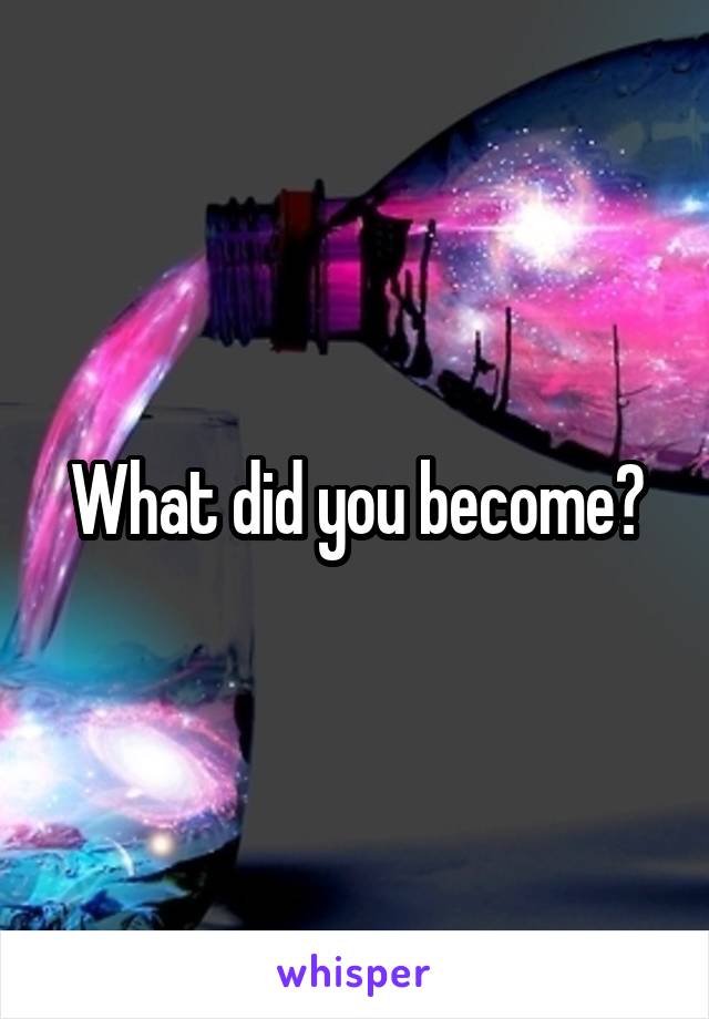 What did you become?