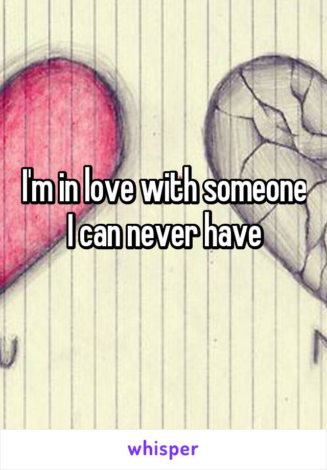 I'm in love with someone I can never have
