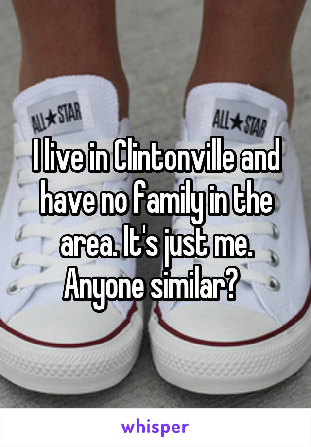 I live in Clintonville and have no family in the area. It's just me. Anyone similar?  