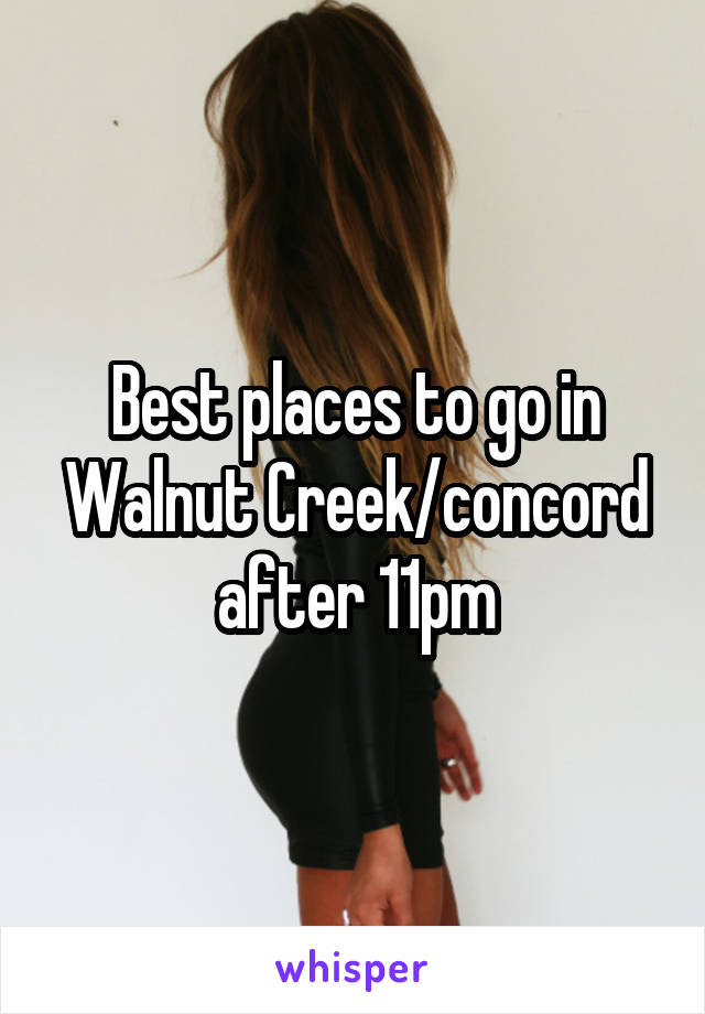 Best places to go in Walnut Creek/concord after 11pm