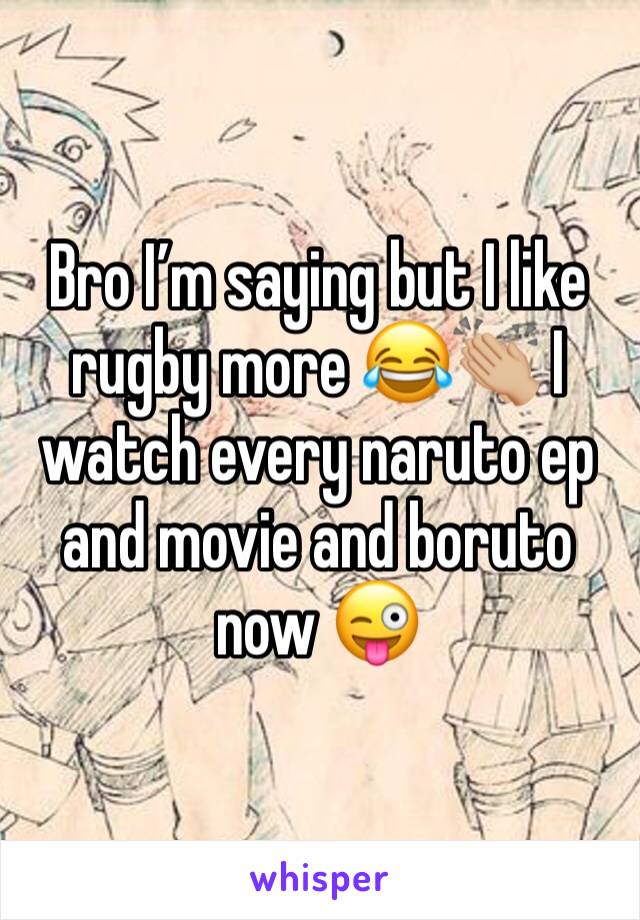 Bro I’m saying but I like rugby more 😂👏🏼 I watch every naruto ep and movie and boruto now 😜