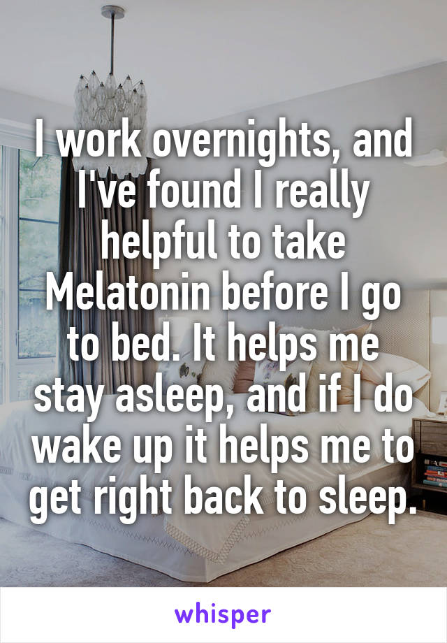 I work overnights, and I've found I really helpful to take Melatonin before I go to bed. It helps me stay asleep, and if I do wake up it helps me to get right back to sleep.