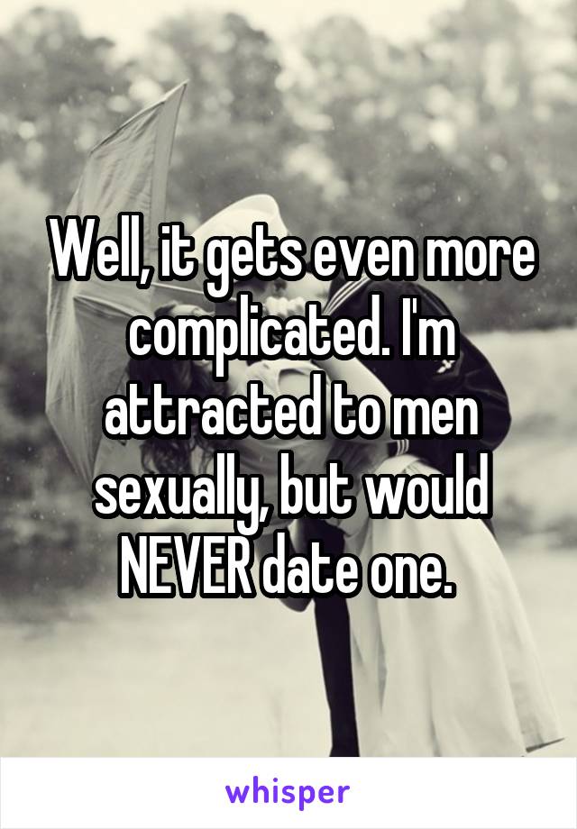 Well, it gets even more complicated. I'm attracted to men sexually, but would NEVER date one. 