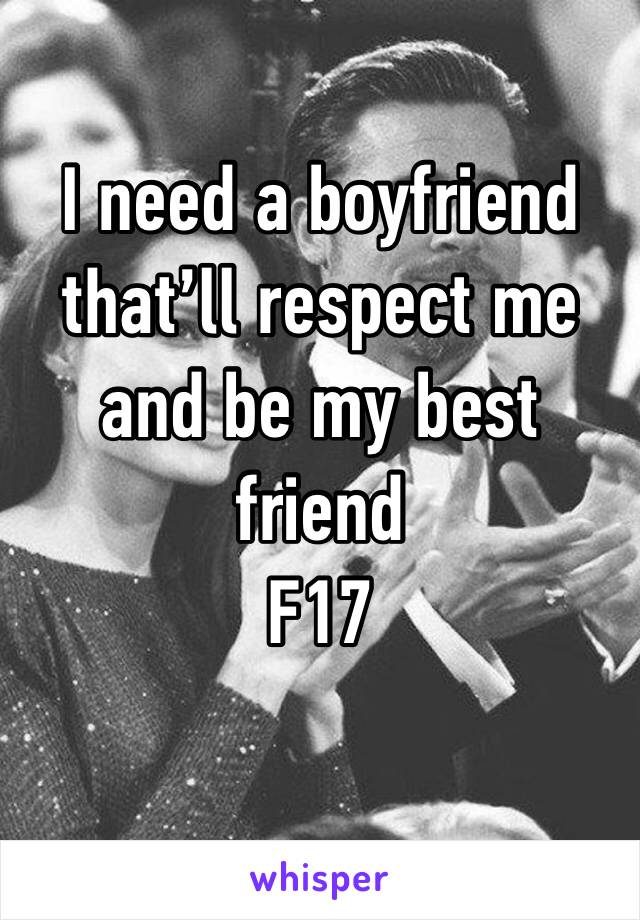 I need a boyfriend that’ll respect me and be my best friend 
F17