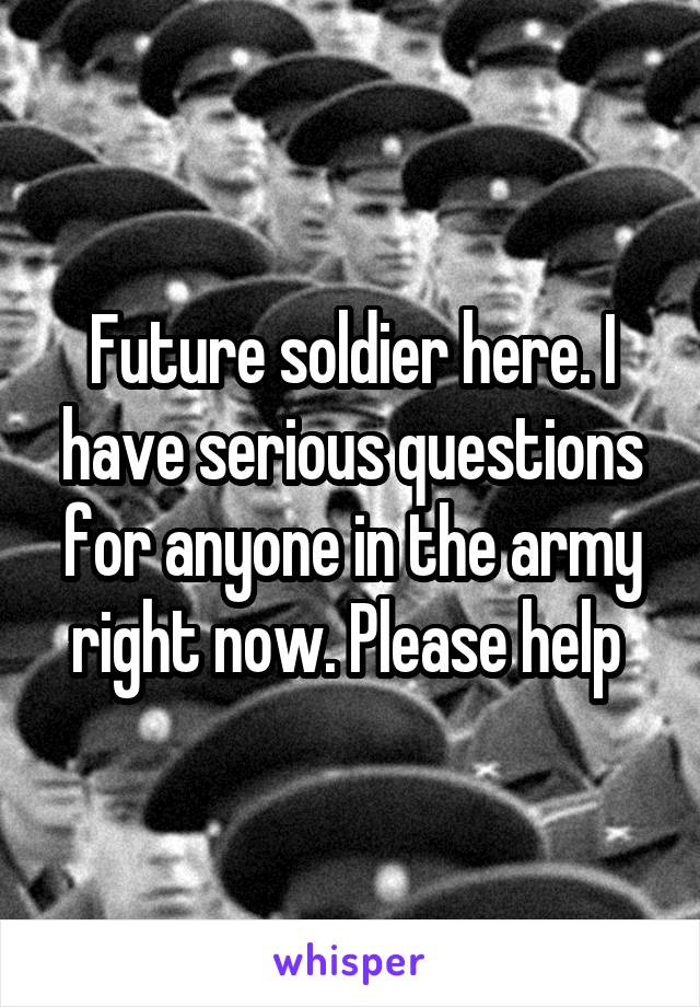 Future soldier here. I have serious questions for anyone in the army right now. Please help 