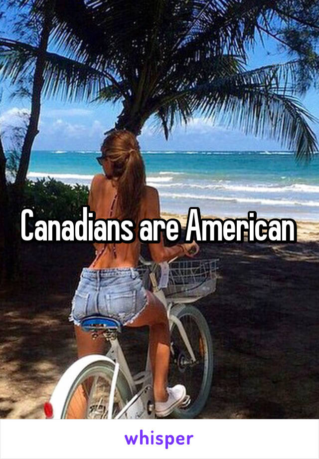 Canadians are American 
