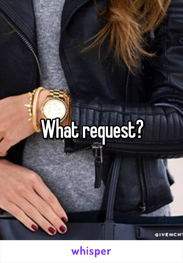 What request?