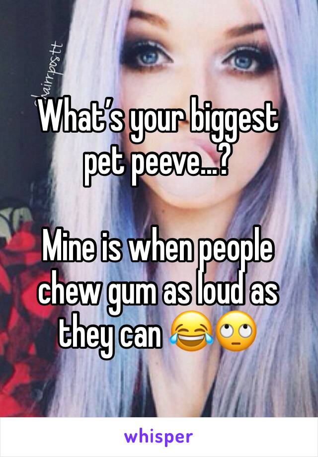What’s your biggest pet peeve...?

Mine is when people chew gum as loud as they can 😂🙄