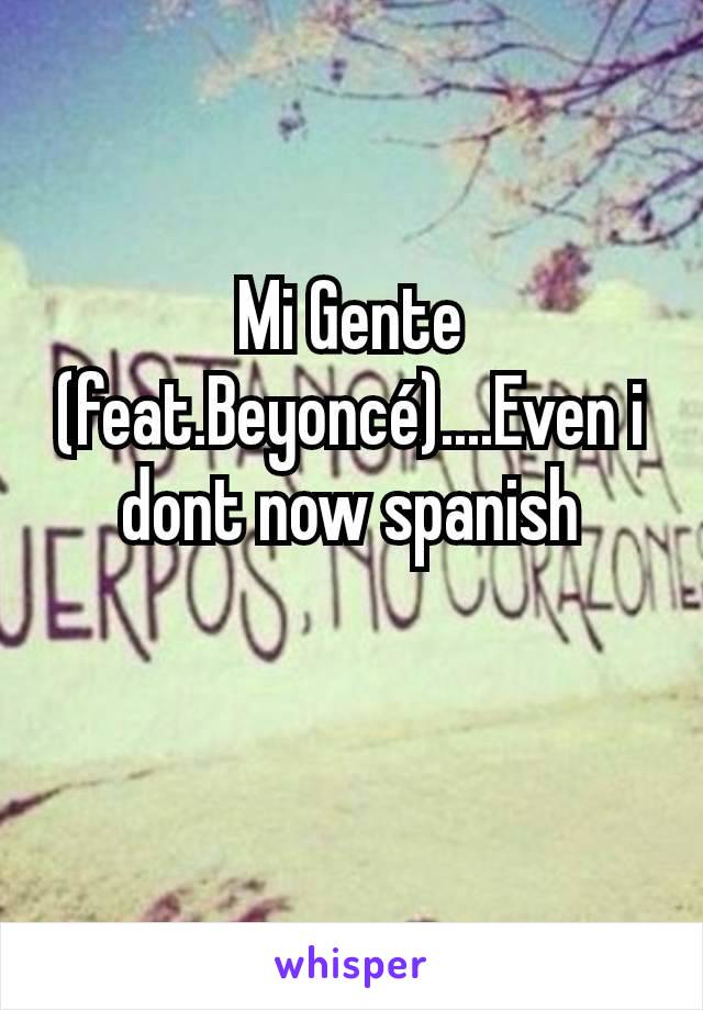 Mi Gente (feat.Beyoncé)....Even i dont now spanish