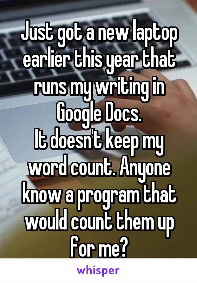 Just got a new laptop earlier this year that runs my writing in Google Docs.
It doesn't keep my word count. Anyone know a program that would count them up for me?