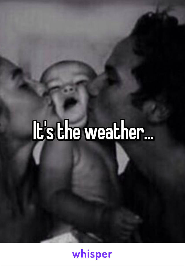 It's the weather...