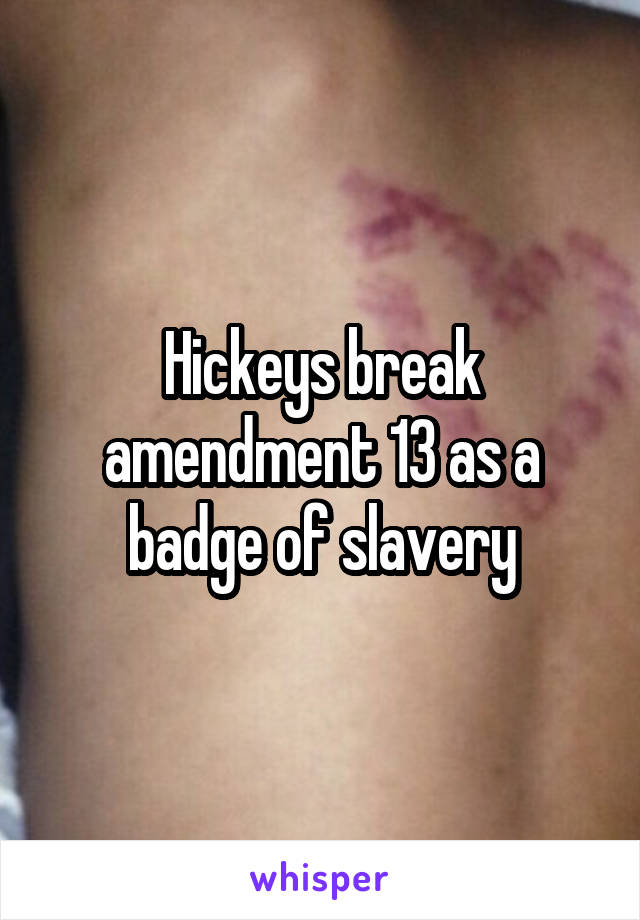 Hickeys break amendment 13 as a badge of slavery