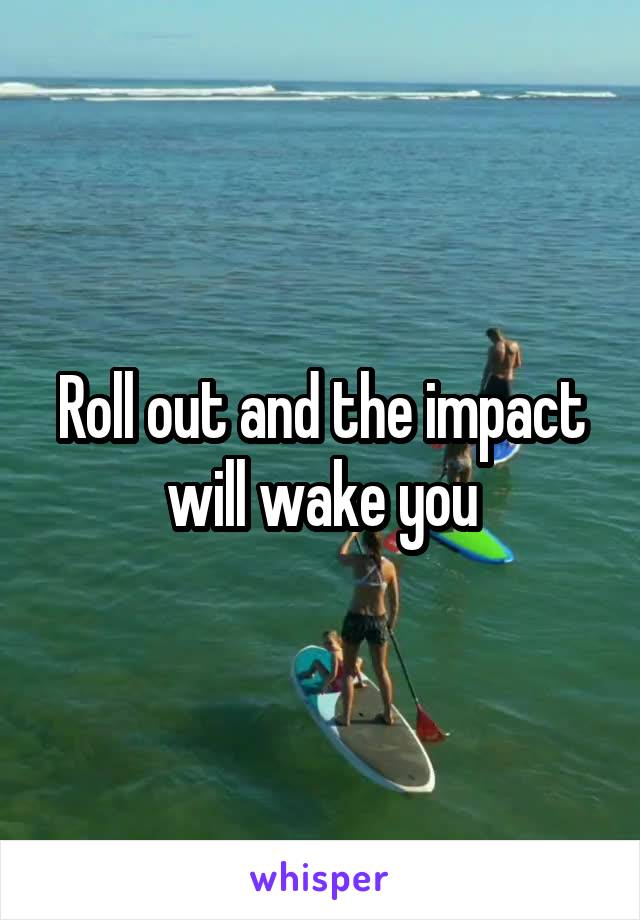 Roll out and the impact will wake you