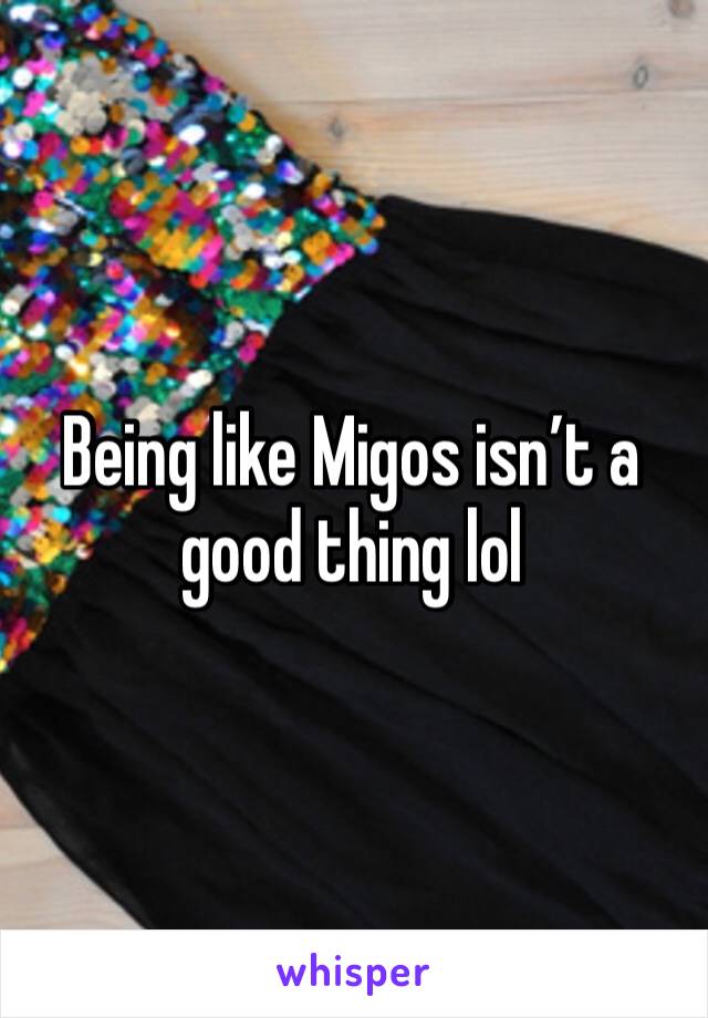 Being like Migos isn’t a good thing lol