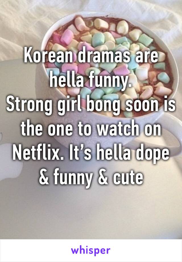 Korean dramas are hella funny. 
Strong girl bong soon is the one to watch on Netflix. It’s hella dope & funny & cute 
