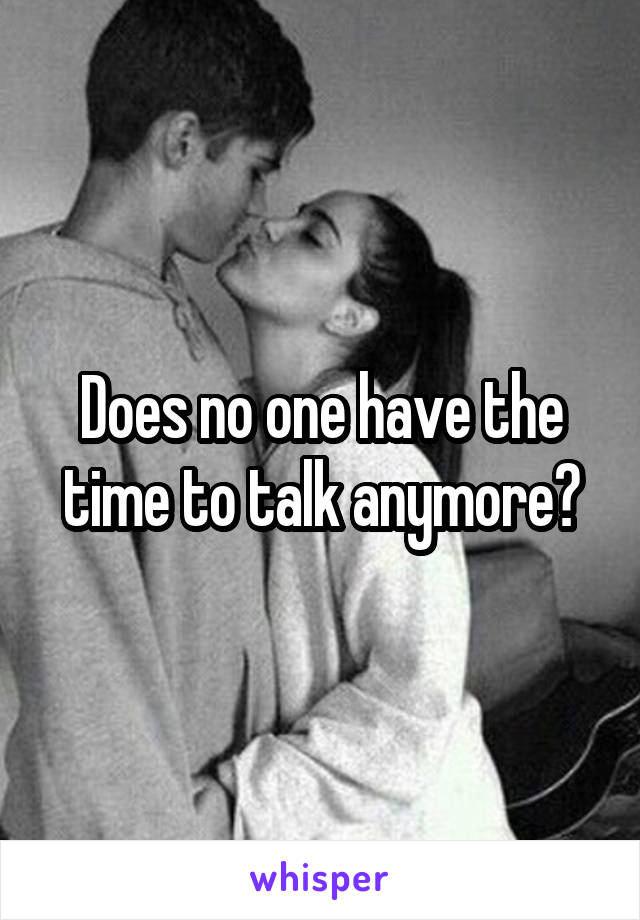Does no one have the time to talk anymore?
