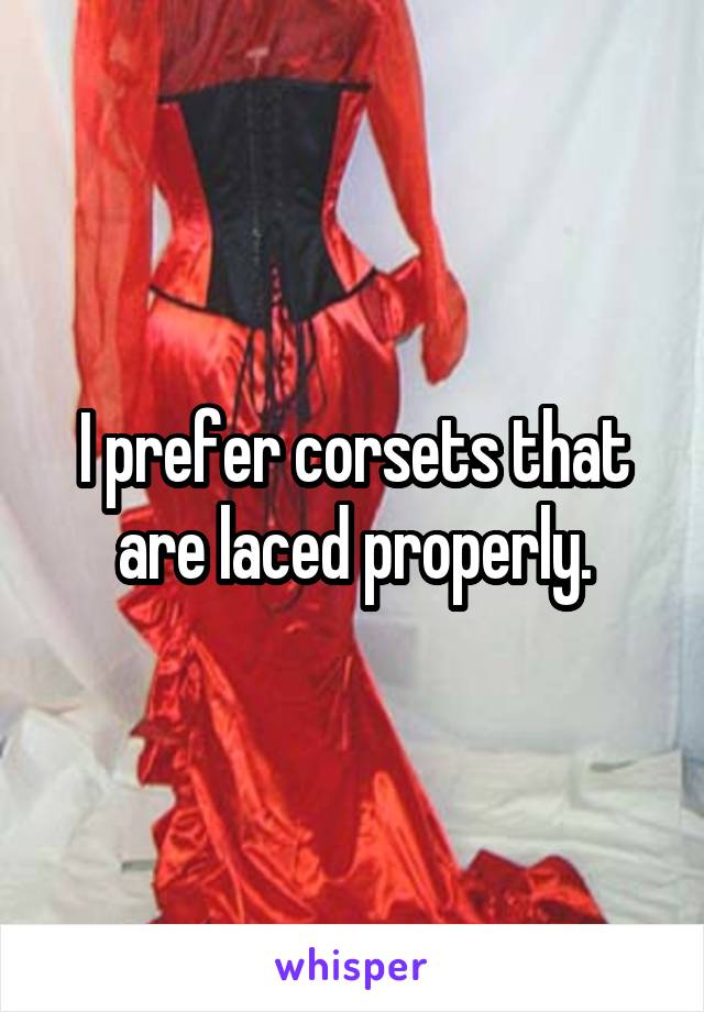 I prefer corsets that are laced properly.