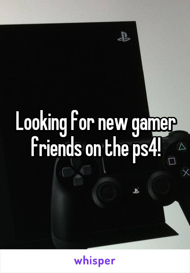 Looking for new gamer friends on the ps4!
