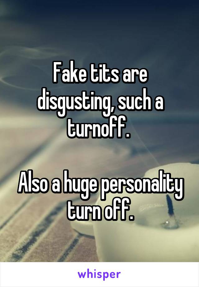 Fake tits are disgusting, such a turnoff. 

Also a huge personality turn off.