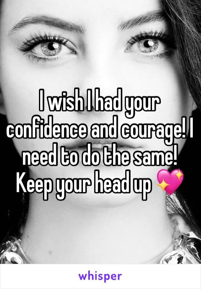 I wish I had your confidence and courage! I need to do the same! Keep your head up 💖