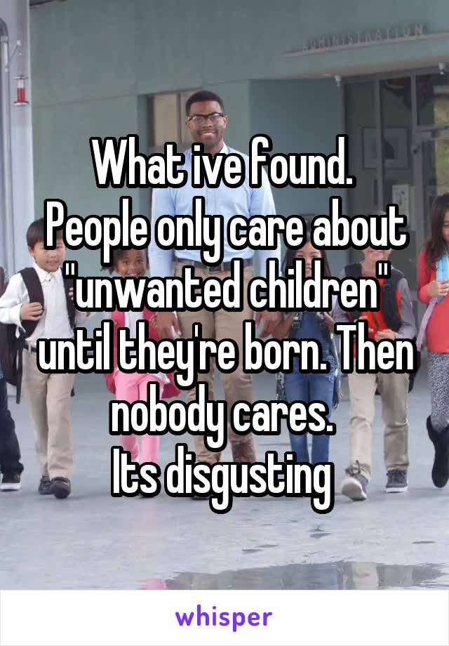 What ive found. 
People only care about "unwanted children" until they're born. Then nobody cares. 
Its disgusting 