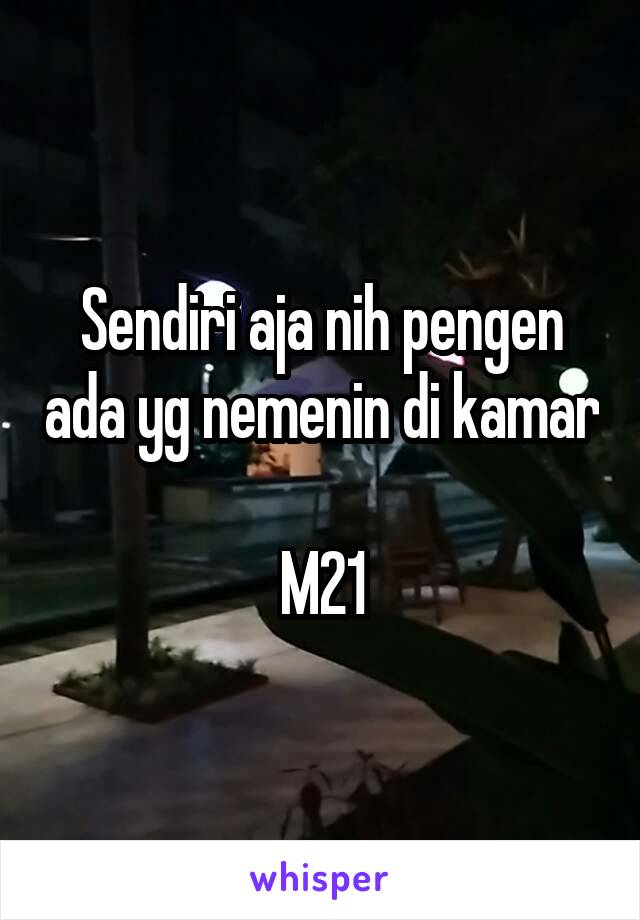 Sendiri aja nih pengen ada yg nemenin di kamar 
M21