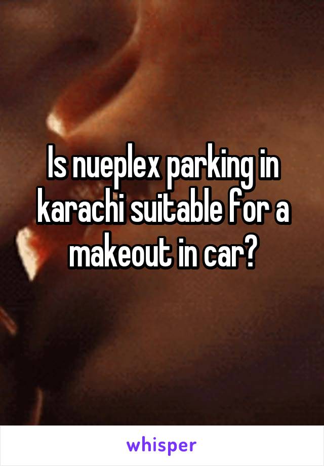 Is nueplex parking in karachi suitable for a makeout in car?
