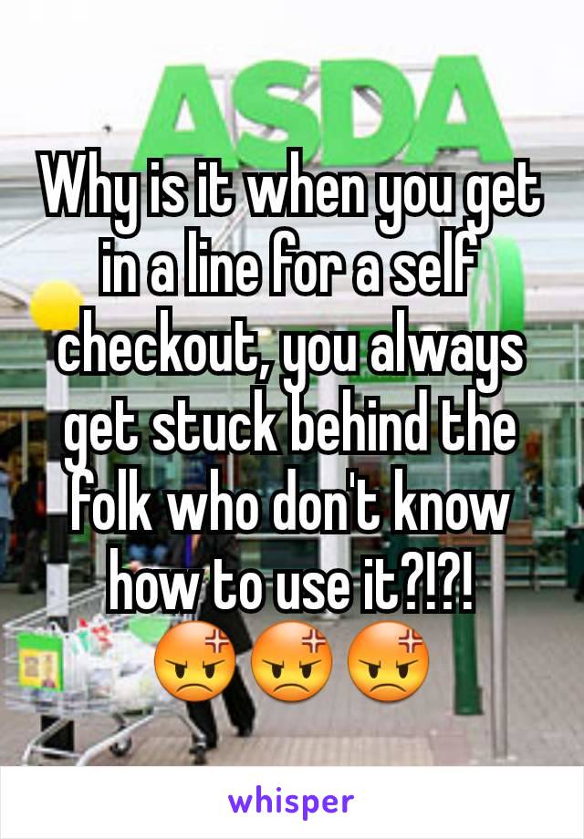Why is it when you get in a line for a self checkout, you always get stuck behind the folk who don't know how to use it?!?!
😡😡😡
