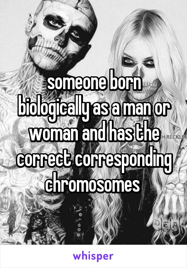 someone born biologically as a man or woman and has the correct corresponding chromosomes 