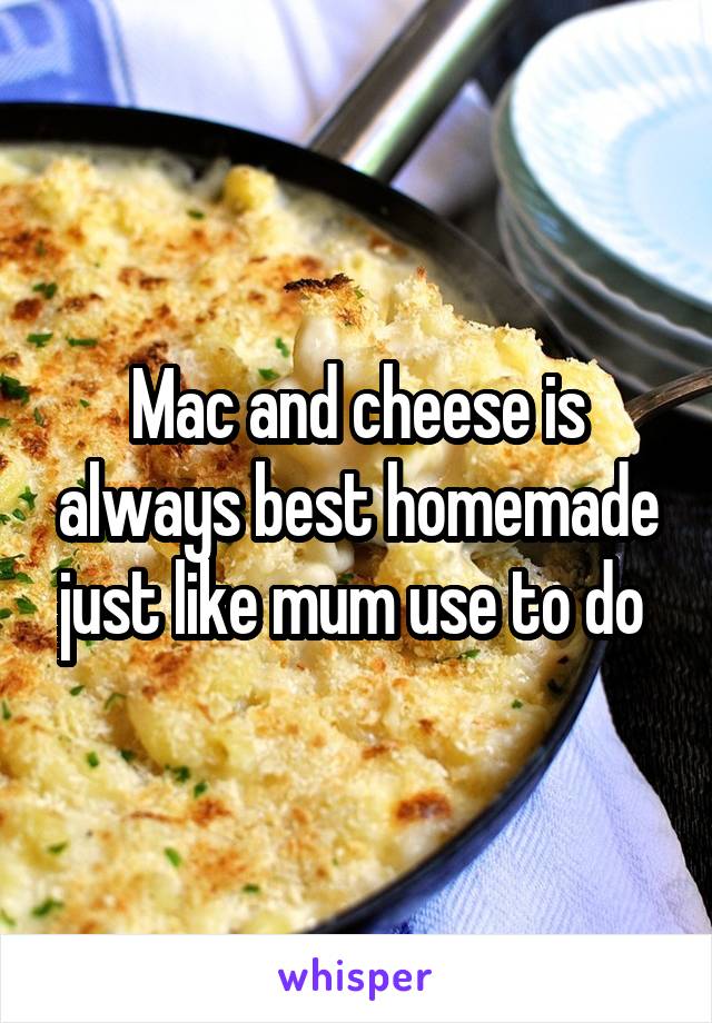 Mac and cheese is always best homemade just like mum use to do 